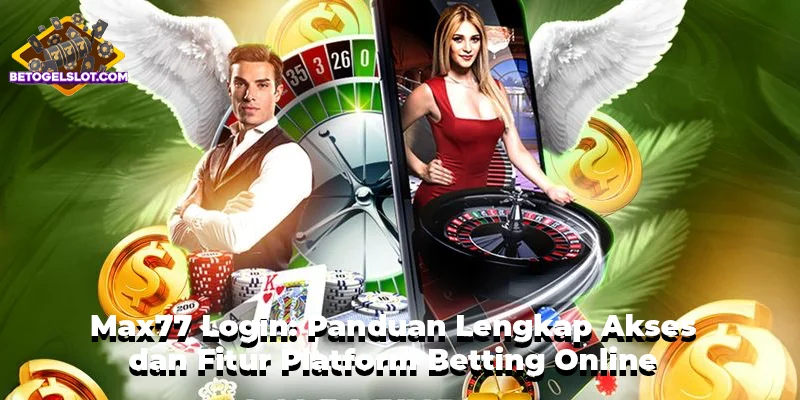 Max77 Login: Panduan Lengkap Akses dan Fitur Platform Betting Online
