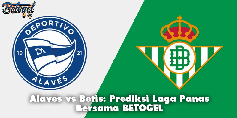 Alavés vs Betis: Prediksi Laga Panas Bersama BETOGEL