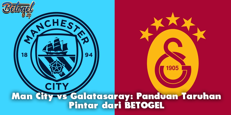 Man City vs Galatasaray: Panduan Taruhan Pintar dari BETOGEL