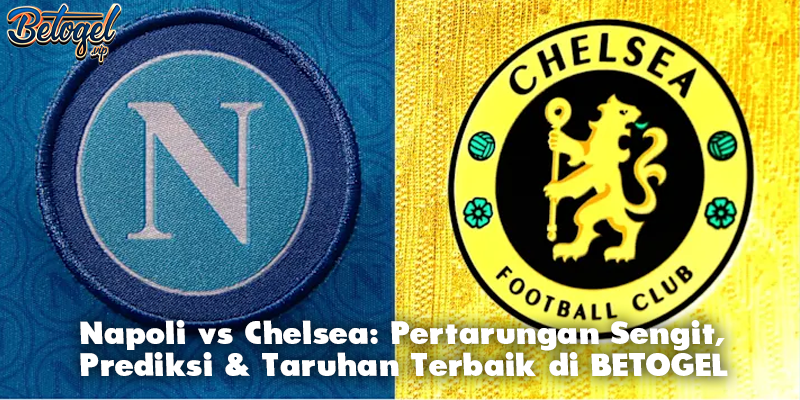 Napoli vs Chelsea: Pertarungan Sengit, Prediksi & Taruhan Terbaik di BETOGEL