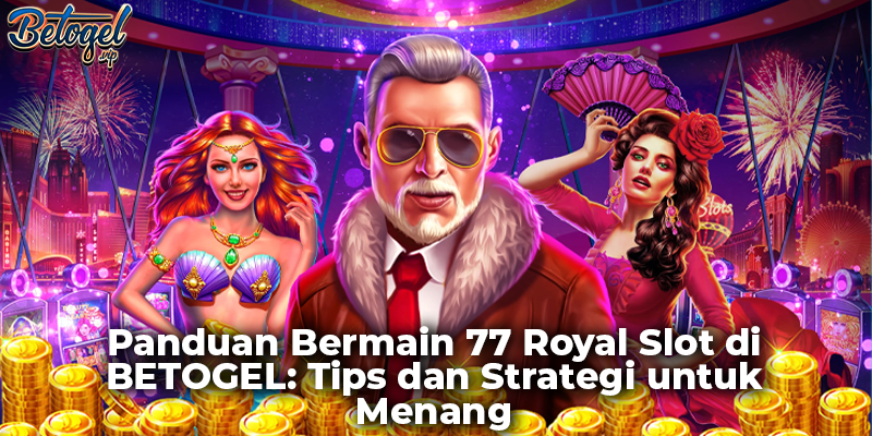 Panduan Bermain 77 Royal Slot di BETOGEL: Tips dan Strategi untuk Menang