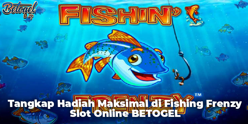Tangkap Hadiah Maksimal di Fishing Frenzy Slot Online BETOGEL