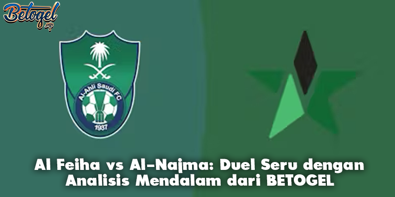 Al Feiha vs Al-Najma: Duel Seru dengan Analisis Mendalam dari BETOGEL