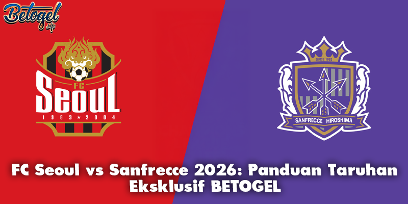 FC Seoul vs Sanfrecce 2026: Panduan Taruhan Eksklusif BETOGEL
