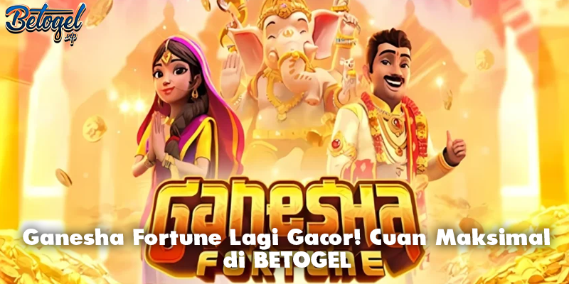 Ganesha Fortune Lagi Gacor! Cuan Maksimal di BETOGEL