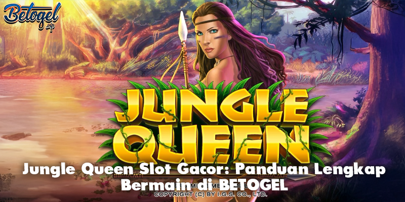 Jungle Queen Slot Gacor: Panduan Lengkap Bermain di BETOGEL
