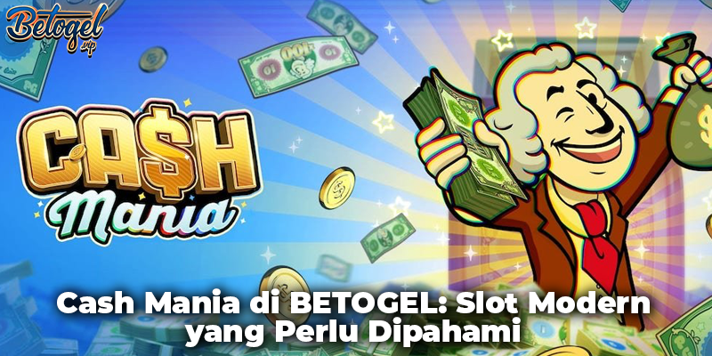 Cash Mania di BETOGEL: Slot Modern yang Perlu Dipahami