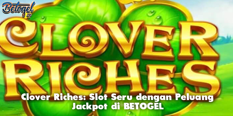 Clover Riches: Slot Seru dengan Peluang Jackpot di BETOGEL