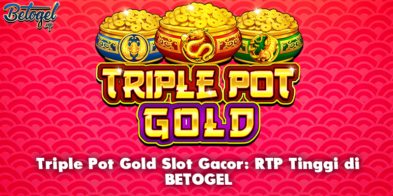 Triple Pot Gold Slot Gacor: RTP Tinggi di BETOGEL