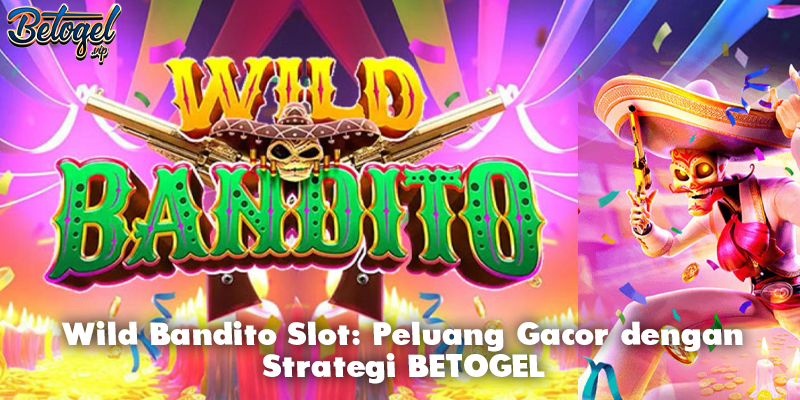 Wild Bandito Slot: Peluang Gacor dengan Strategi BETOGEL