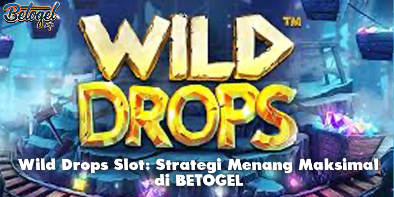 Wild Drops Slot: Strategi Menang Maksimal di BETOGEL